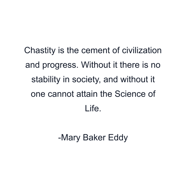 Chastity is the cement of civilization and progress. Without it there is no stability in society, and without it one cannot attain the Science of Life.