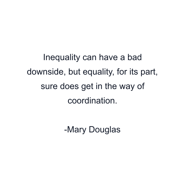 Inequality can have a bad downside, but equality, for its part, sure does get in the way of coordination.