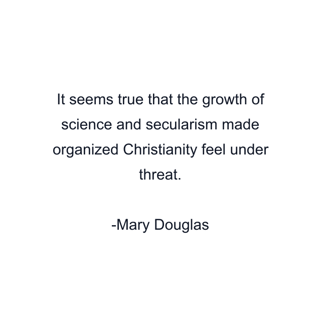 It seems true that the growth of science and secularism made organized Christianity feel under threat.