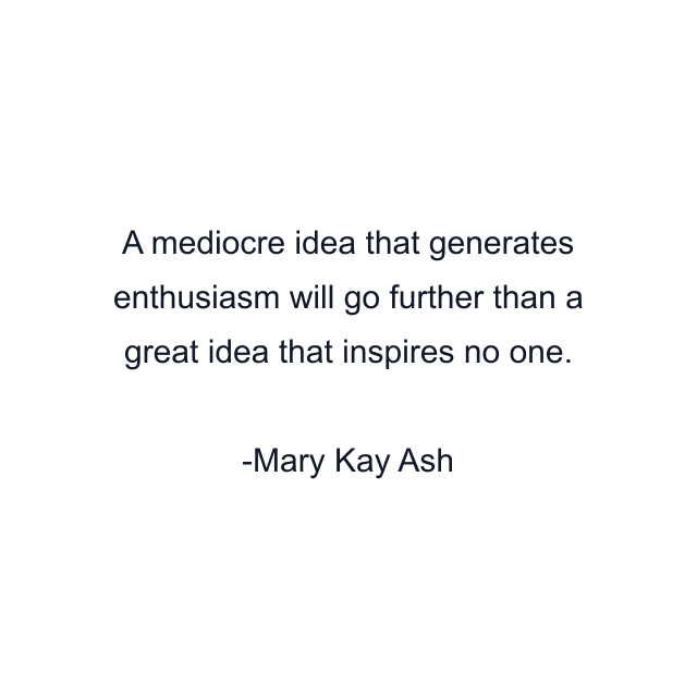 A mediocre idea that generates enthusiasm will go further than a great idea that inspires no one.