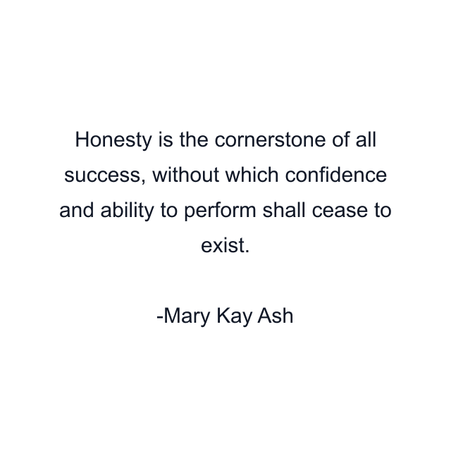 Honesty is the cornerstone of all success, without which confidence and ability to perform shall cease to exist.