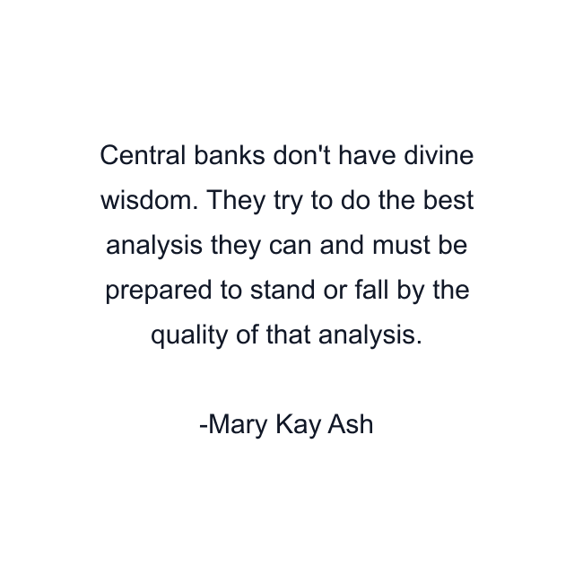 Central banks don't have divine wisdom. They try to do the best analysis they can and must be prepared to stand or fall by the quality of that analysis.