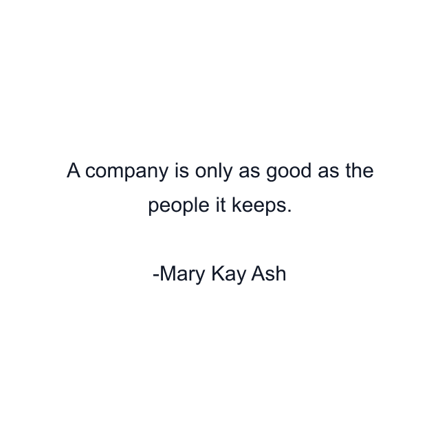 A company is only as good as the people it keeps.