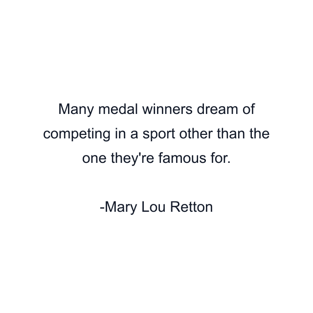 Many medal winners dream of competing in a sport other than the one they're famous for.