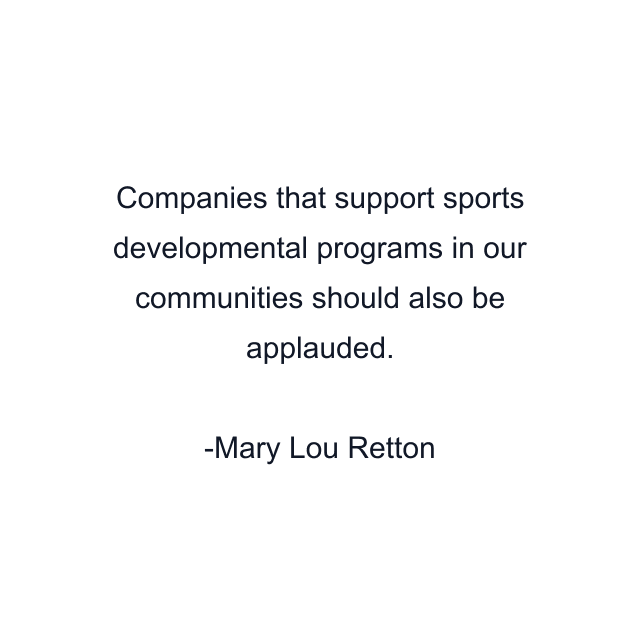 Companies that support sports developmental programs in our communities should also be applauded.