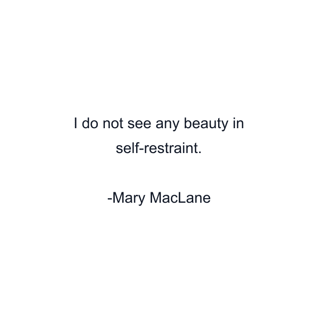 I do not see any beauty in self-restraint.