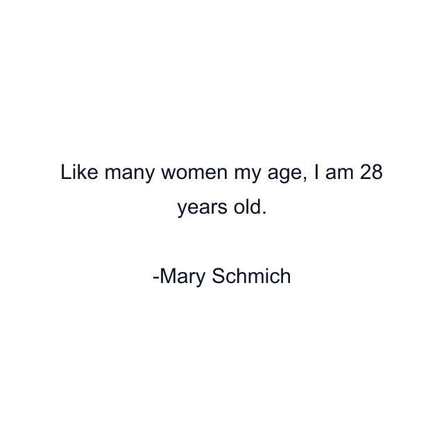 Like many women my age, I am 28 years old.