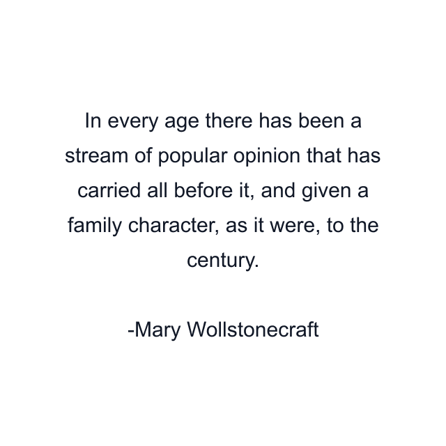 In every age there has been a stream of popular opinion that has carried all before it, and given a family character, as it were, to the century.