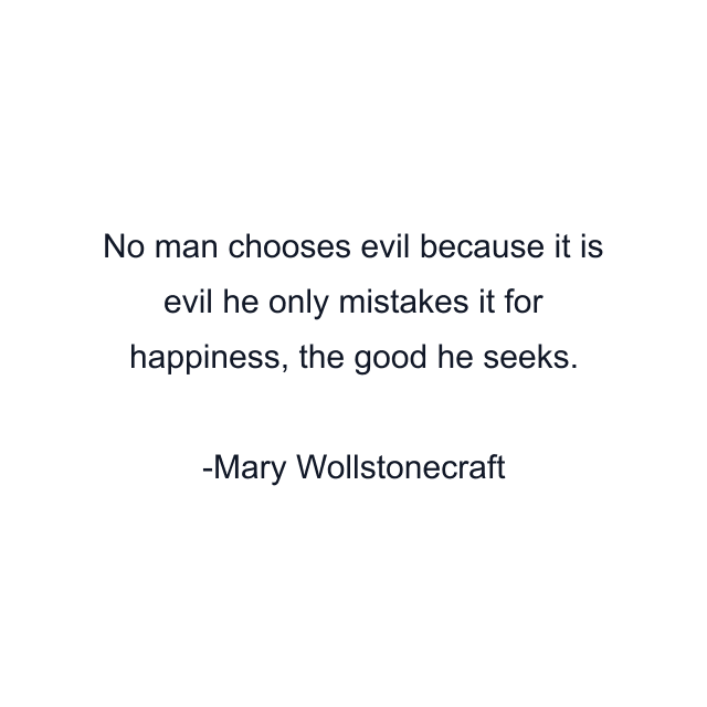 No man chooses evil because it is evil he only mistakes it for happiness, the good he seeks.