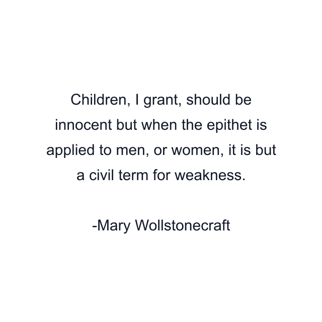 Children, I grant, should be innocent but when the epithet is applied to men, or women, it is but a civil term for weakness.