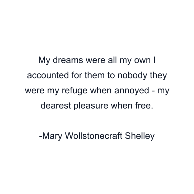 My dreams were all my own I accounted for them to nobody they were my refuge when annoyed - my dearest pleasure when free.