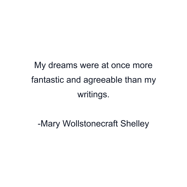 My dreams were at once more fantastic and agreeable than my writings.