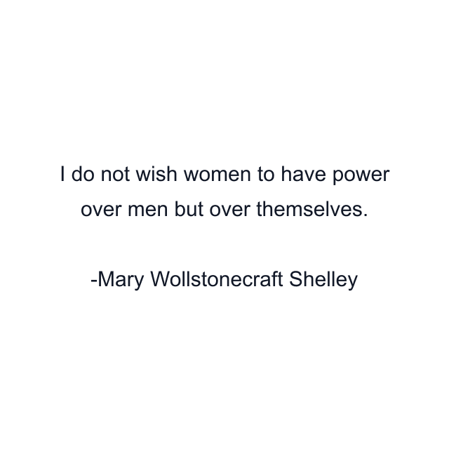 I do not wish women to have power over men but over themselves.