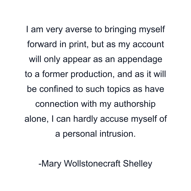 I am very averse to bringing myself forward in print, but as my account will only appear as an appendage to a former production, and as it will be confined to such topics as have connection with my authorship alone, I can hardly accuse myself of a personal intrusion.