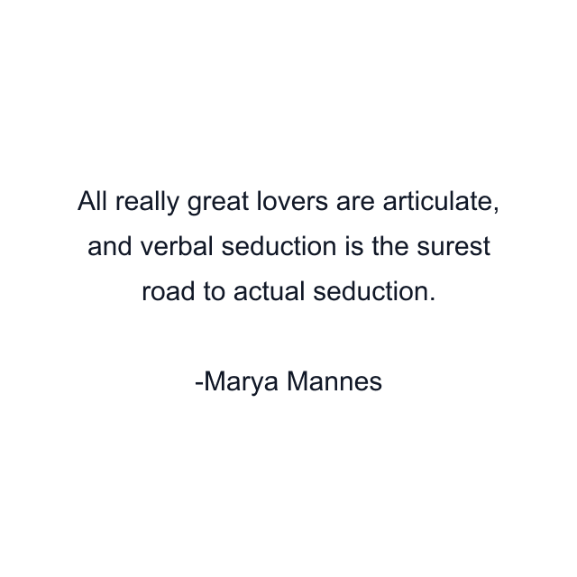 All really great lovers are articulate, and verbal seduction is the surest road to actual seduction.