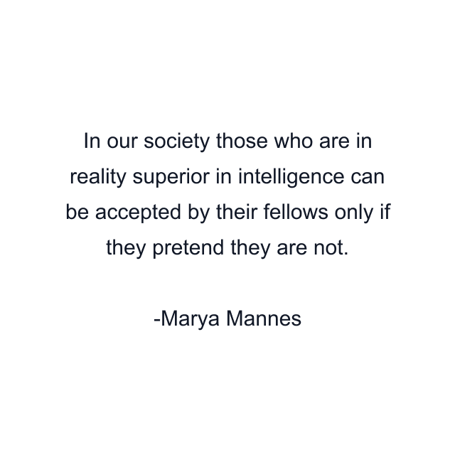 In our society those who are in reality superior in intelligence can be accepted by their fellows only if they pretend they are not.