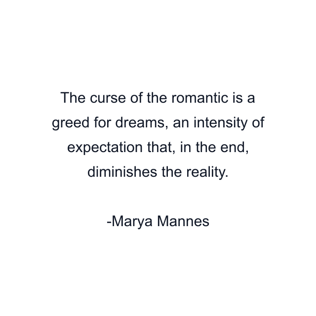 The curse of the romantic is a greed for dreams, an intensity of expectation that, in the end, diminishes the reality.