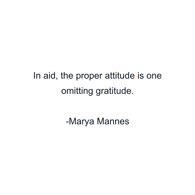 In aid, the proper attitude is one omitting gratitude.