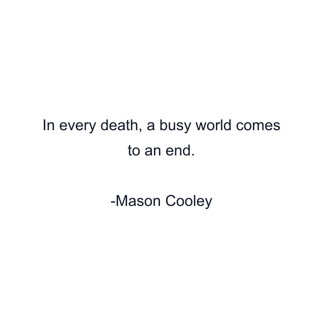 In every death, a busy world comes to an end.