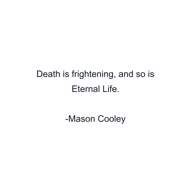 Death is frightening, and so is Eternal Life.