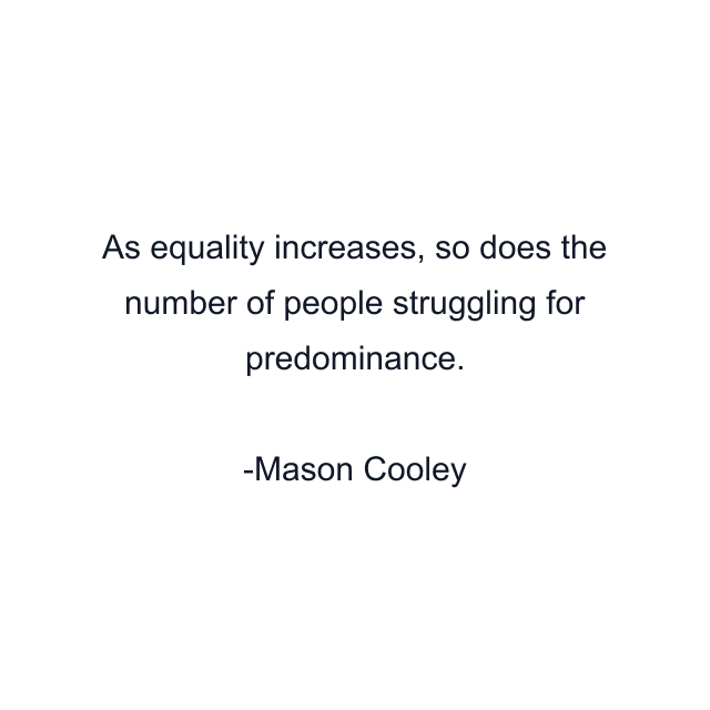 As equality increases, so does the number of people struggling for predominance.