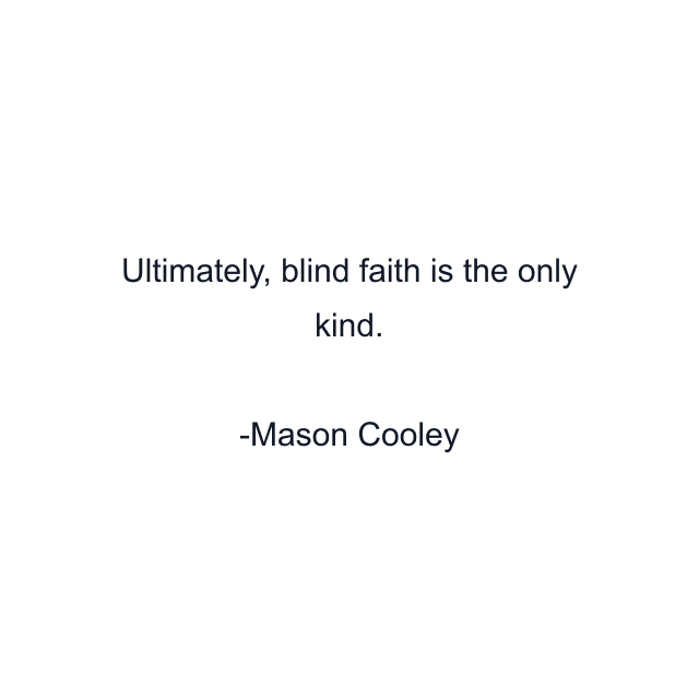 Ultimately, blind faith is the only kind.