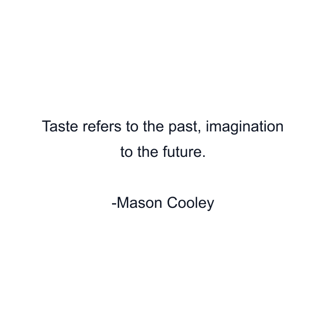 Taste refers to the past, imagination to the future.