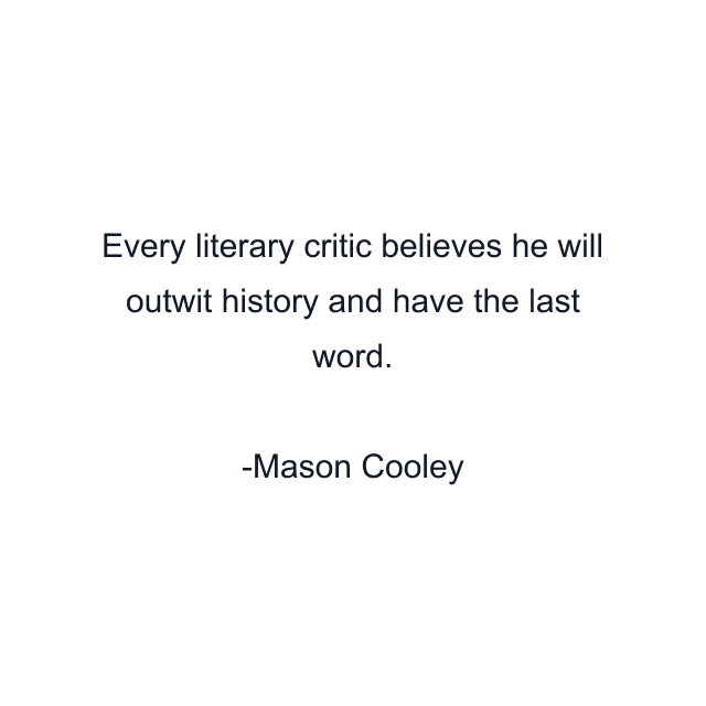 Every literary critic believes he will outwit history and have the last word.