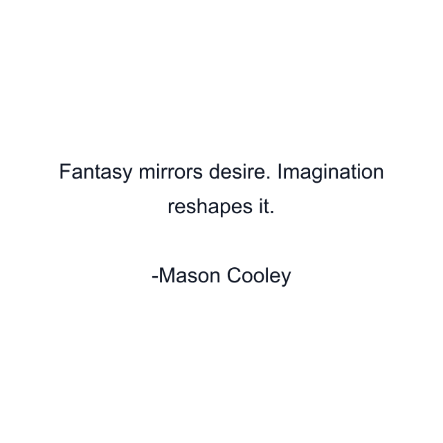 Fantasy mirrors desire. Imagination reshapes it.