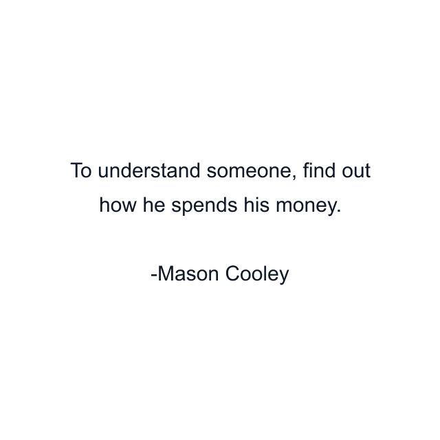 To understand someone, find out how he spends his money.