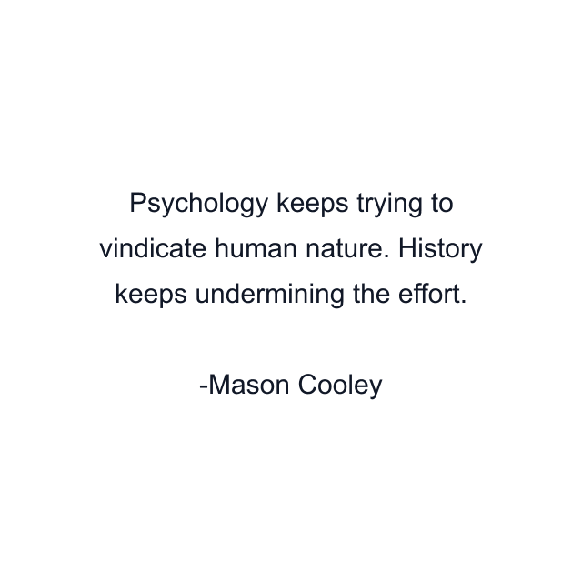 Psychology keeps trying to vindicate human nature. History keeps undermining the effort.