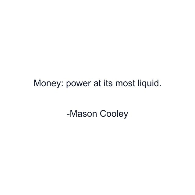 Money: power at its most liquid.