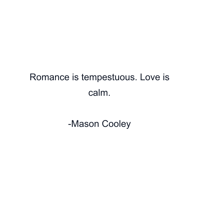 Romance is tempestuous. Love is calm.