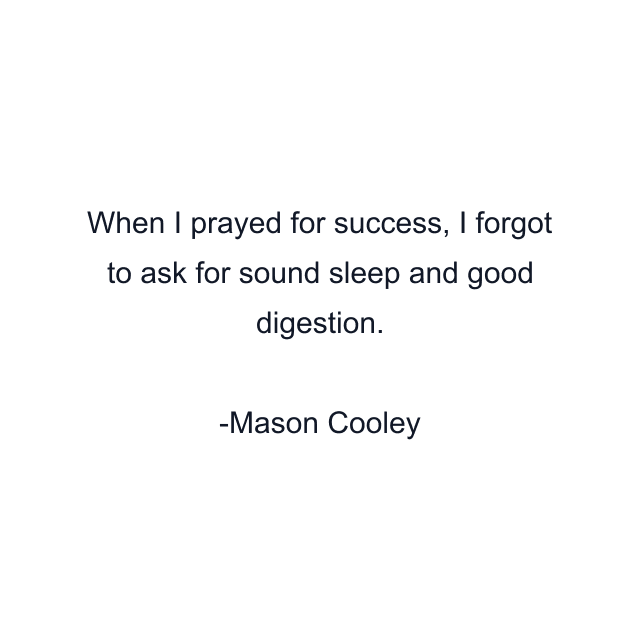 When I prayed for success, I forgot to ask for sound sleep and good digestion.