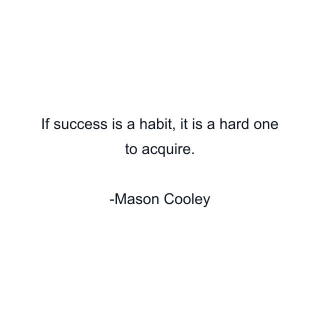 If success is a habit, it is a hard one to acquire.