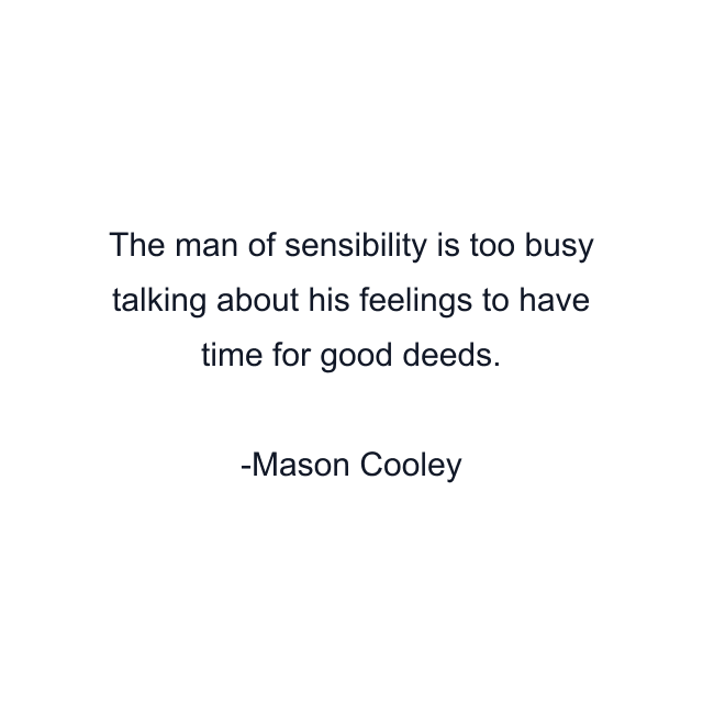 The man of sensibility is too busy talking about his feelings to have time for good deeds.