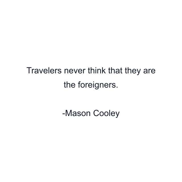 Travelers never think that they are the foreigners.