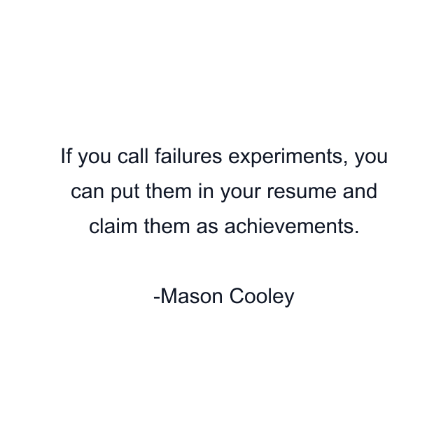 If you call failures experiments, you can put them in your resume and claim them as achievements.