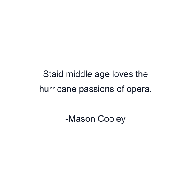 Staid middle age loves the hurricane passions of opera.