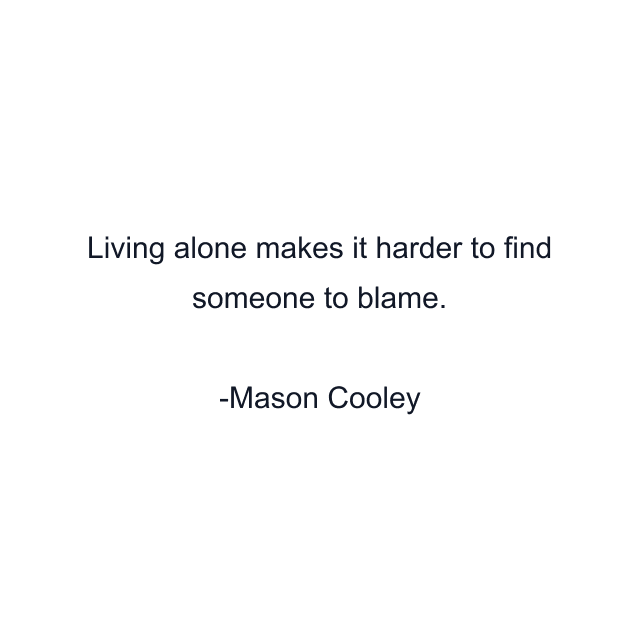 Living alone makes it harder to find someone to blame.