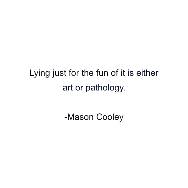 Lying just for the fun of it is either art or pathology.