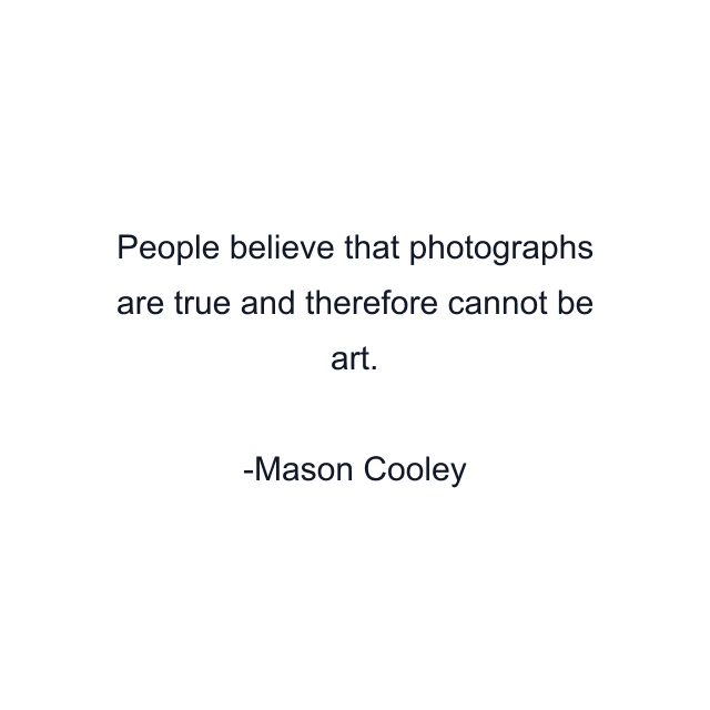 People believe that photographs are true and therefore cannot be art.