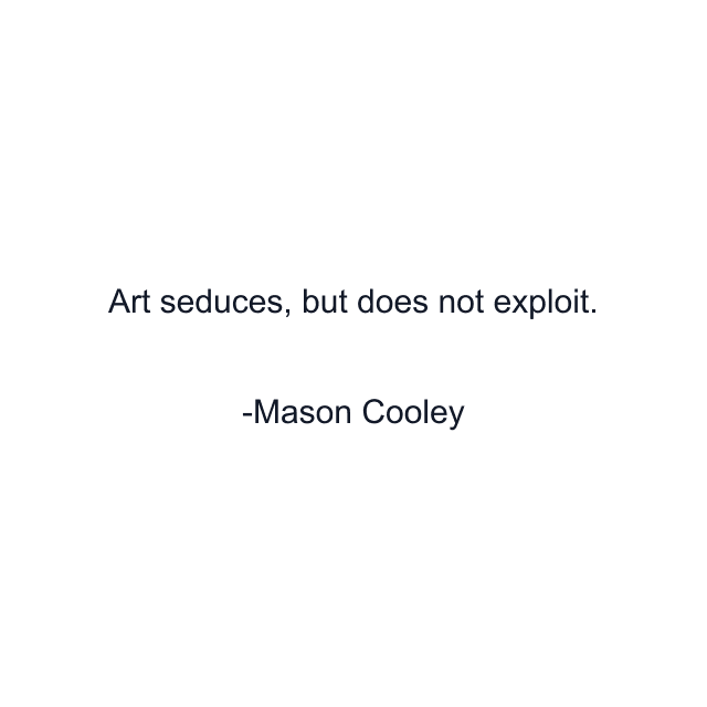 Art seduces, but does not exploit.