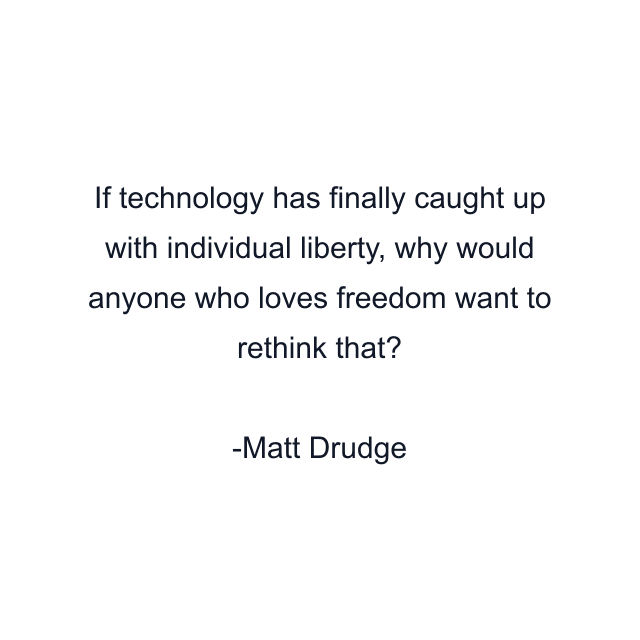 If technology has finally caught up with individual liberty, why would anyone who loves freedom want to rethink that?