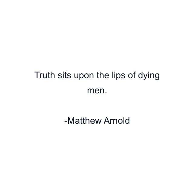 Truth sits upon the lips of dying men.