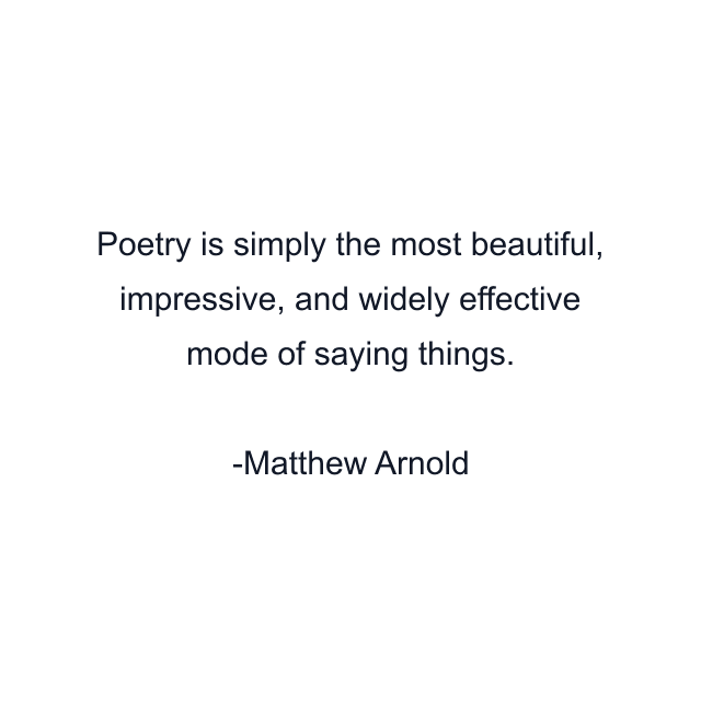 Poetry is simply the most beautiful, impressive, and widely effective mode of saying things.