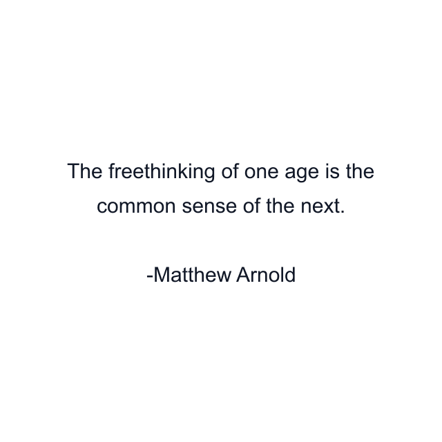 The freethinking of one age is the common sense of the next.