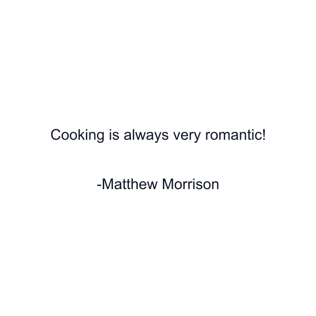 Cooking is always very romantic!