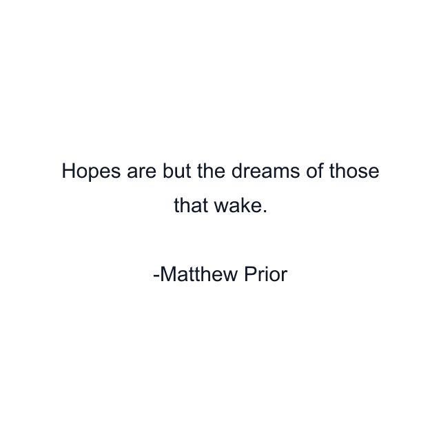 Hopes are but the dreams of those that wake.