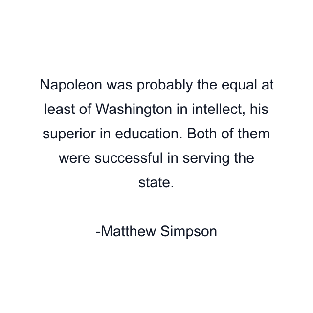 Napoleon was probably the equal at least of Washington in intellect, his superior in education. Both of them were successful in serving the state.